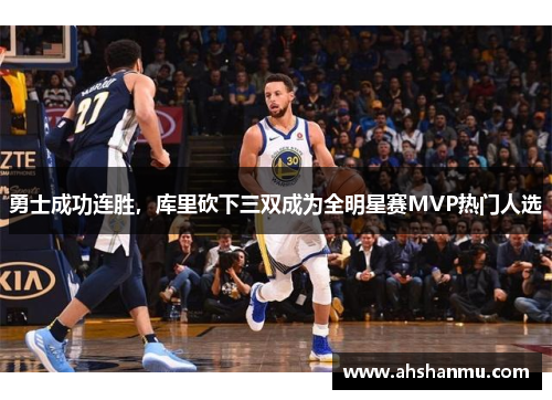 勇士成功连胜，库里砍下三双成为全明星赛MVP热门人选