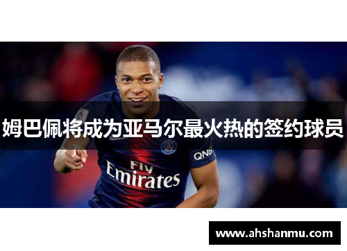 姆巴佩将成为亚马尔最火热的签约球员