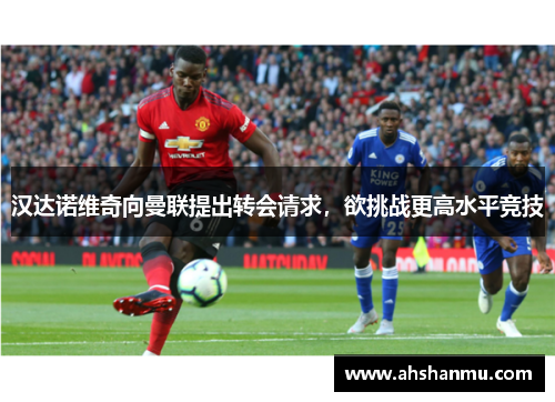 汉达诺维奇向曼联提出转会请求，欲挑战更高水平竞技