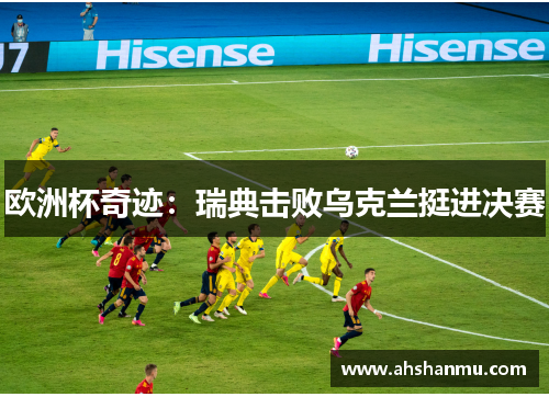 欧洲杯奇迹：瑞典击败乌克兰挺进决赛