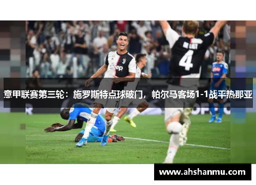 意甲联赛第三轮：施罗斯特点球破门，帕尔马客场1-1战平热那亚