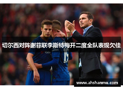 切尔西对阵谢菲联李斯特梅开二度全队表现欠佳