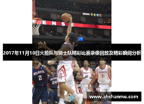 2017年11月10日火箭队与骑士队精彩比赛录像回放及精彩瞬间分析