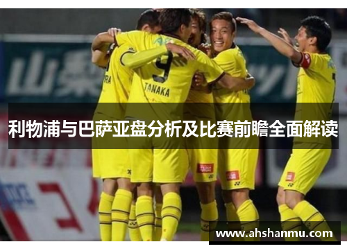 利物浦与巴萨亚盘分析及比赛前瞻全面解读