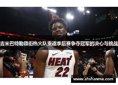 吉米巴特勒领衔热火队重返季后赛争夺冠军的决心与挑战