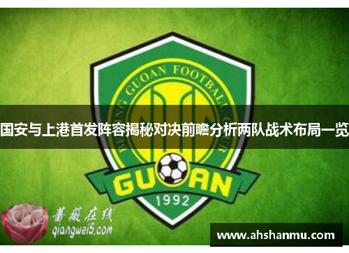 国安与上港首发阵容揭秘对决前瞻分析两队战术布局一览