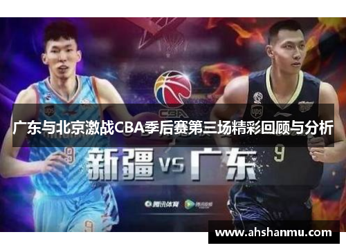 广东与北京激战CBA季后赛第三场精彩回顾与分析