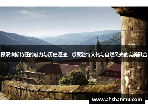 探索埃斯特旺的魅力与历史遗迹，感受独特文化与自然风光的完美融合