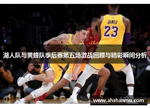 湖人队与黄蜂队季后赛第五场激战回顾与精彩瞬间分析