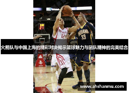 火箭队与中国上海的精彩对决揭示篮球魅力与团队精神的完美结合