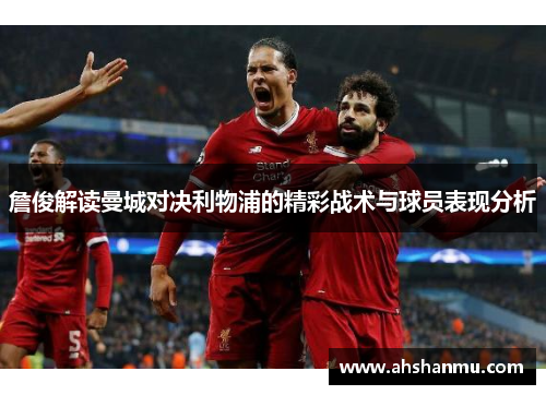 詹俊解读曼城对决利物浦的精彩战术与球员表现分析