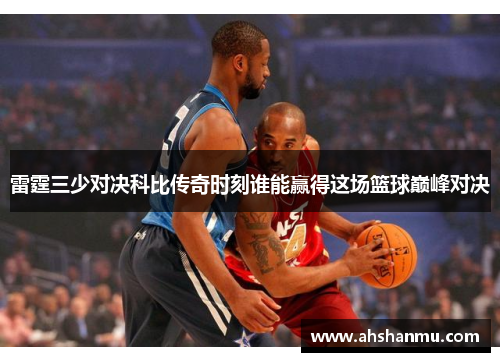 雷霆三少对决科比传奇时刻谁能赢得这场篮球巅峰对决