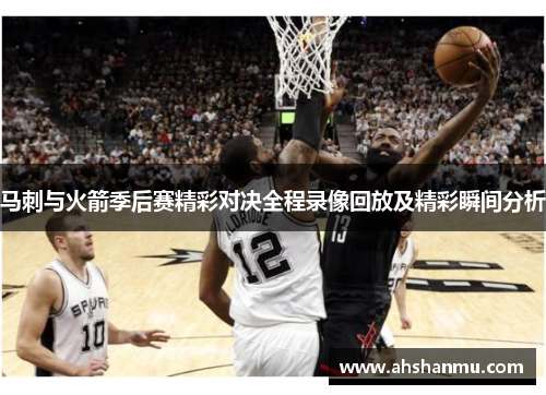 马刺与火箭季后赛精彩对决全程录像回放及精彩瞬间分析